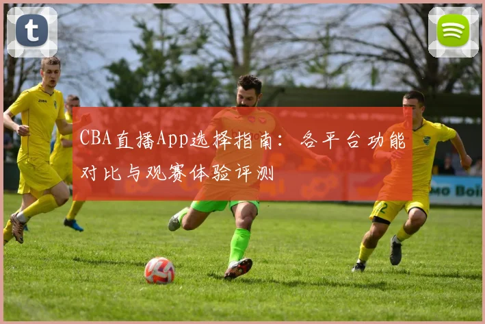 CBA直播App选择指南:各平台功能对比与观赛体验评测